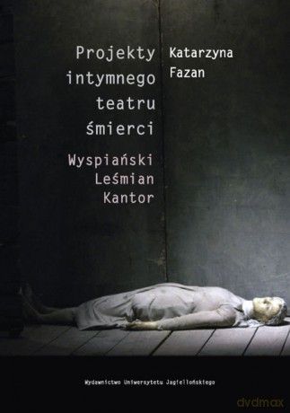 Projekty intymnego teatru śmierci. Wyspiański - Leśmian - Kantor [KSIĄŻKA]
