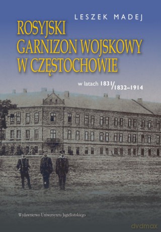 Rosyjski garnizon wojskowy w Częstochowie w latach 1831/1832-1914 [KSIĄŻKA]