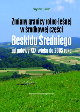Zmiany granicy rolno-leśnej w środkowej część Beskidu Średniego od połowy XIX wieku do 2005 roku [KSIĄŻKA]