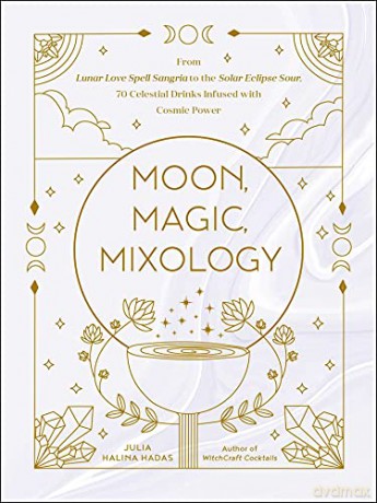 Moon, Magic, Mixology: From Lunar Love Spell Sangria to the Solar Eclipse Sour, 70 Celestial Drinks Infused with Cosmic Power - Julia Halina Hadas [KSIĄŻKA]