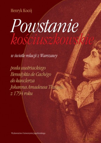Powstanie kościuszkowskie w świetle relacji z Warszawy posła austriackiego Benedykta de Cachégo do kanclerza Thuguta z 1794 roku [KSIĄŻKA]
