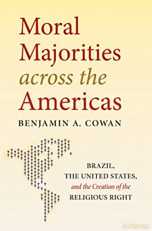 Moral Majorities across the Americas: Brazil, the United States, and the Creation of the Religious Right - Benjamin A. Cowan [KSIĄŻKA]