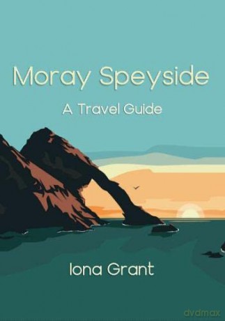 Moray Speyside: A Travel Guide - Iona Grant [KSIĄŻKA]