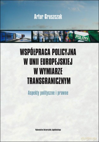 Współpraca policyjna w Unii Europejskiej w wymiarze transgranicznej. Aspekty polityczne i prawne [KSIĄŻKA]