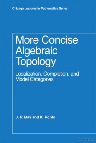More Concise Algebraic Topology: Localization, Completion, and Model Categories (Chicago Lectures in Mathematics Series CLM) - May May [KSIĄŻKA]