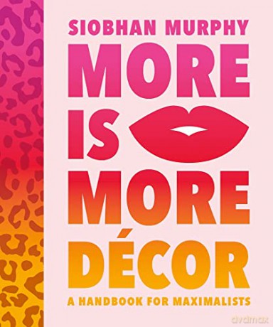 More Is More Decor - A Handbook For Maximalists: Banish the beige, ditch the drab and throw the interiors rule book out of the window - Siobhan Murphy [KSIĄŻKA]