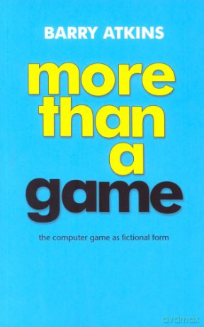 More Than a Game: The Computer Game as Fictional Form - Barry Atkins [KSIĄŻKA]