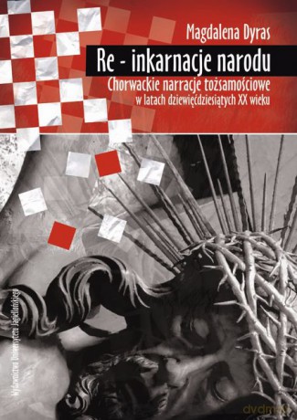Re-inkarnacje narodu. Chorwackie narracje tożsamościowe w latach dziewięćdziesiątych XX wieku [KSIĄŻKA]