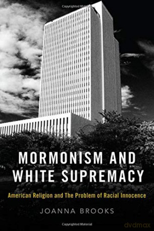 Mormonism and White Supremacy: American Religion and the Problem of Racial Innocence - Joanna Brooks [KSIĄŻKA]