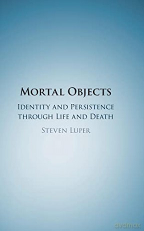 Mortal Objects: Identity and Persistence through Life and Death - Steven Luper [KSIĄŻKA]