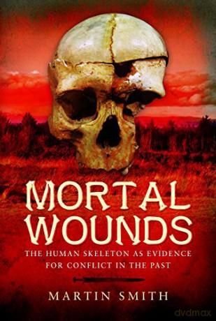 Mortal Wounds: The Human Skeleton as Evidence for Conflict in the Past - Martin Smith [KSIĄŻKA]