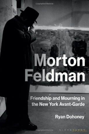 Morton Feldman: Friendship and Mourning in the New York Avant-Garde - Ryan Dohoney [KSIĄŻKA]