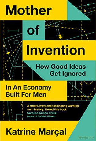 Mother of Invention: How Good Ideas Get Ignored in an Economy Built for Men - Katrine Marçal [KSIĄŻKA]