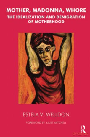 Mother, Madonna, Whore: The Idealization and Denigration of Motherhood - Estela V. Welldon [KSIĄŻKA]
