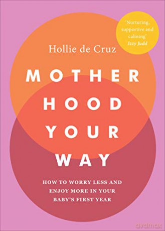 Motherhood Your Way: How to Worry Less and Enjoy More in Your Baby's First Year - Hollie de Cruz [KSIĄŻKA]