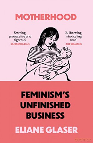 Motherhood: Feminism's unfinished business - Eliane Glaser [KSIĄŻKA]