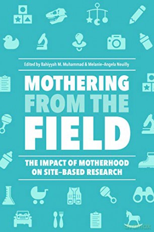 Mothering from the Field: The Impact of Motherhood on Site-Based Research - Bahiyyah M. Muhammad (editor) et al [KSIĄŻKA]