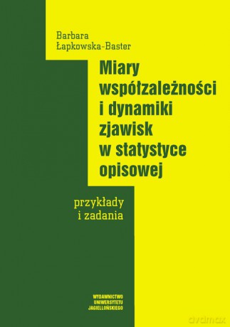 Miary współzależności i dynamiki zjawisk w statystyce opisowej. Przykłady i zadania [KSIĄŻKA]