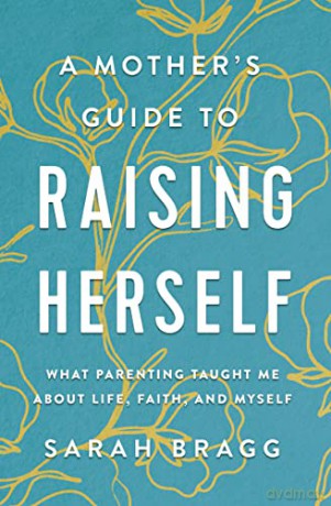 Mother's Guide to Raising Herself: What Parenting Taught Me About Life, Faith, and Myself - Sarah Bragg [KSIĄŻKA]
