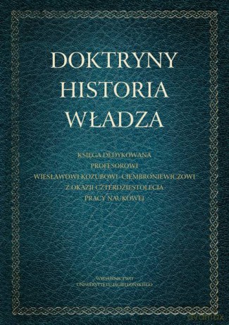 Doktryny - Historia - Władza. Księga dedykowana Profesorowi Wiesławowi Kozubowi-Ciembroniewiczowi z okazji czterdziestolecia pracy naukowej [KSIĄŻKA]