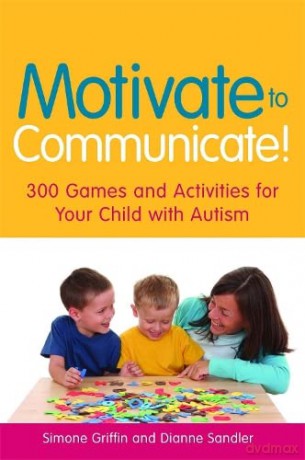 Motivate to Communicate!: 300 Games and Activities for Your Child with Autism - Simone Griffin and Dianne Sandler [KSIĄŻKA]