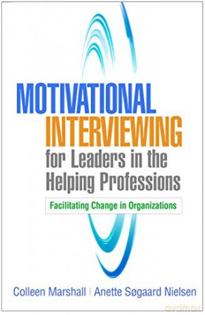 Motivational Interviewing for Leaders in the Helping Professions: Facilitating Change in Organizations (Applications of Motivational Interviewing) - Colleen Marshall [KSIĄŻKA]
