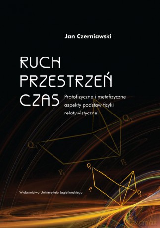 Ruch, przestrzeń, czas. Protofizyczne i metafizyczne aspekty podstaw fizyki relatywistycznej [KSIĄŻKA]