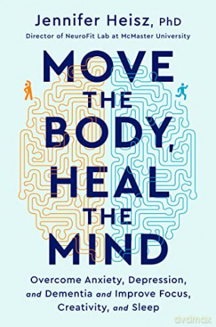 Move The Body, Heal The Mind: Overcome Anxiety, Depression, and Dementia and Improve Focus, Creativity, and Sleep - Jennifer Heisz [KSIĄŻKA]