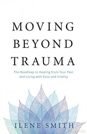 Moving Beyond Trauma: The Roadmap to Healing from Your Past and Living with Ease and Vitality - Ilene Smith [KSIĄŻKA]