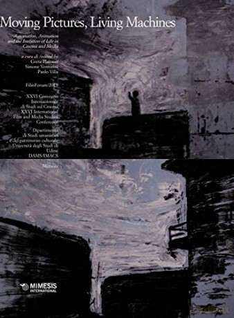 Moving Pictures, Living Machines: Automation, Animation and the Imitation of Life in Cinema and Media (Udine/Gorizia Conference Proceedings) - Greta Plaitano [KSIĄŻKA]