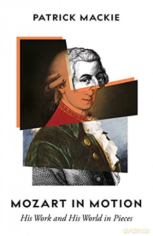 Mozart in Motion: His Work and His World in Pieces - Patrick Mackie [KSIĄŻKA]