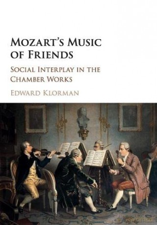 Mozart's Music of Friends: Social Interplay in the Chamber Works - Edward Klorman [KSIĄŻKA]