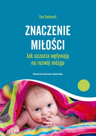 Znaczenie miłości. Jak uczucia wpływają na rozwój mózgu [KSIĄŻKA]