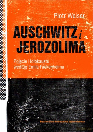 Auschwitz i Jerozolima. Pojęcie Holokaustu według Fackenheima [KSIĄŻKA]