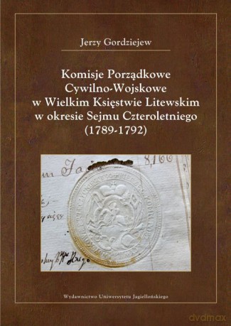 Komisje Porządkowe Cywilno-Wojskowe w Wielkim Księstwie Litewskim w okresie Sejmu Czteroletniego (1789-1792) [KSIĄŻKA]