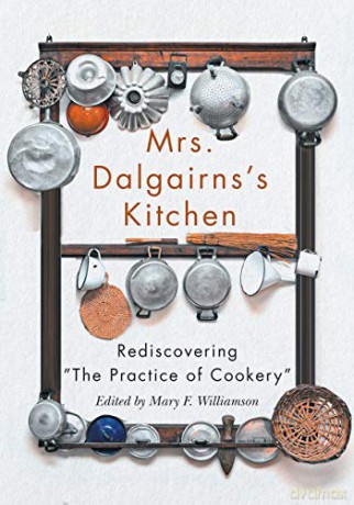 Mrs Dalgairns's Kitchen: Rediscovering "The Practice of Cookery" (Carleton Library Series): Rediscovering "The Practice of Cookery" - Mary F. [KSIĄŻKA]