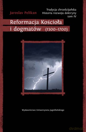 Tradycja chrześcijańska. Historia rozwoju doktryny. Tom IV. Reformacja Kościoła i dogmatów (1300-1700) [KSIĄŻKA]