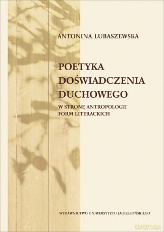 Poetyka doświadczenia duchowego. W stronę antropologii form literackich [KSIĄŻKA]