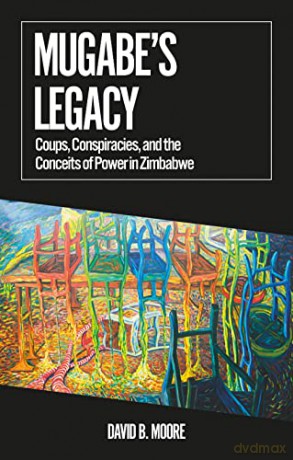 Mugabe's Legacy: Coups, Conspiracies, and the Conceits of Power in Zimbabwe (African Arguments) - David B. Moore [KSIĄŻKA]