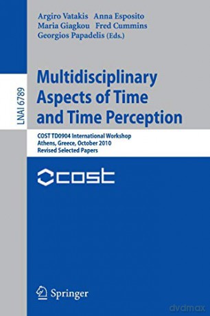 Multidisciplinary Aspects of Time and Time Perception: COST TD0904 International Workshop, Athens, Greece, October 7-8, 2010, Revised Selected Papers: 6789 (Lecture Notes in Computer Science, 6789) - Argiro Vatakis [KSIĄŻKA]