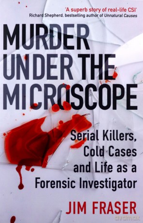 Murder Under the Microscope: Serial Killers, Cold Cases and Life as a Forensic Investigator - James Fraser [KSIĄŻKA]