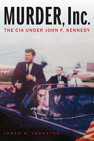 Murder, Inc.: The CIA under John F. Kennedy - James H Johnston [KSIĄŻKA]