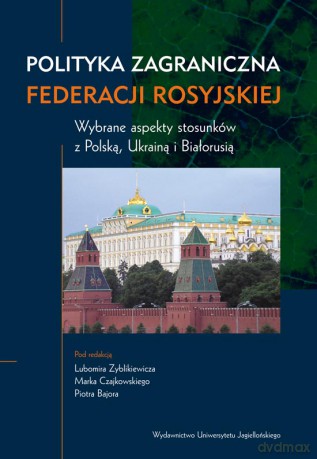 Polityka zagraniczna Federacji Rosyjskiej. Wybrane aspekty stosunków z Polską, Ukrainą i Białorusią [KSIĄŻKA]