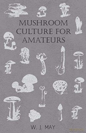 Mushroom Culture for Amateurs: With Full Descriptions for Successful Growth in Houses, Sheds, Cellars, and Pots, on Shelves, and Out of Doors - W. J. May [KSIĄŻKA]