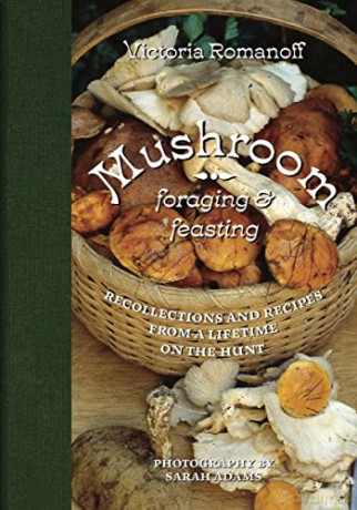Mushroom Foraging and Feasting: Recollections an Recipes From a Lifetime on the Hunt: Recollections and Recipes From a Lifetime on the Hunt - Victoria Romanoff [KSIĄŻKA]