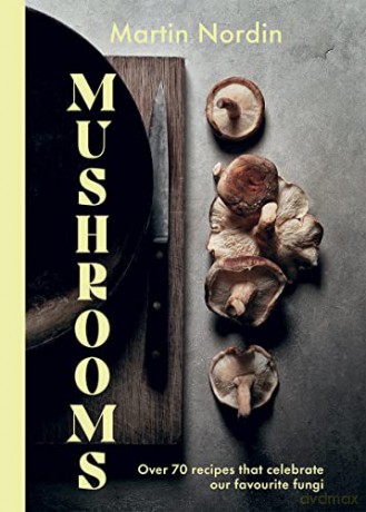 Mushrooms: Over 70 Recipes That Celebrate Our Favourite Fungi - Martin Nordin [KSIĄŻKA]