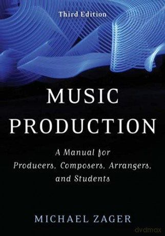 Music Production: A Manual for Producers, Composers, Arrangers, and Students, Third Edition - Michael Zager [KSIĄŻKA]