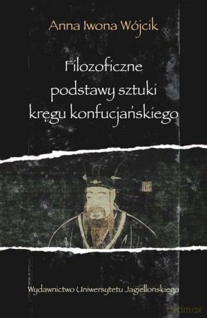 Filozoficzne podstawy sztuki kręgu konfucjańskiego. Źródła klasyczne okresu przedhanowskiego [KSIĄŻKA]