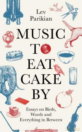 Music to Eat Cake By: Essays on Birds, Words and Everything in Between - Lev Parikian [KSIĄŻKA]