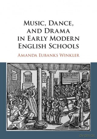 Music, Dance, and Drama in Early Modern English Schools - Amanda Eubanks Winkler [KSIĄŻKA]